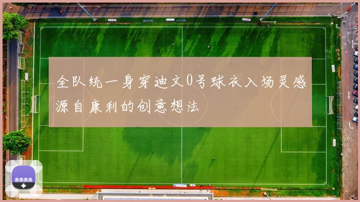 全队统一身穿迪文0号球衣入场灵感源自康利的创意想法