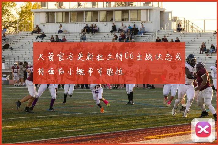 火箭官方更新杜兰特G6出战状态或将面临小概率可能性