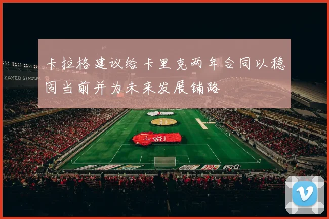 卡拉格建议给卡里克两年合同以稳固当前并为未来发展铺路