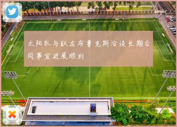 太阳队与狄龙布鲁克斯洽谈长期合同事宜进展顺利